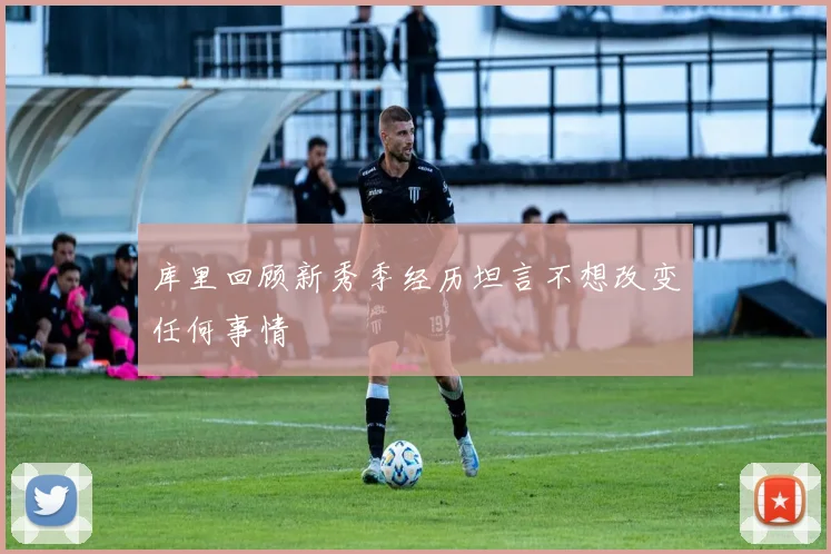 库里回顾新秀季经历坦言不想改变任何事情
