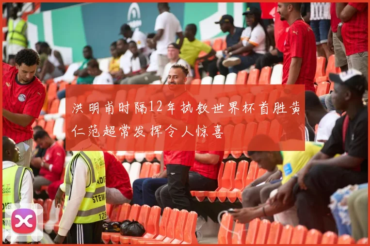 洪明甫时隔12年执教世界杯首胜黄仁范超常发挥令人惊喜