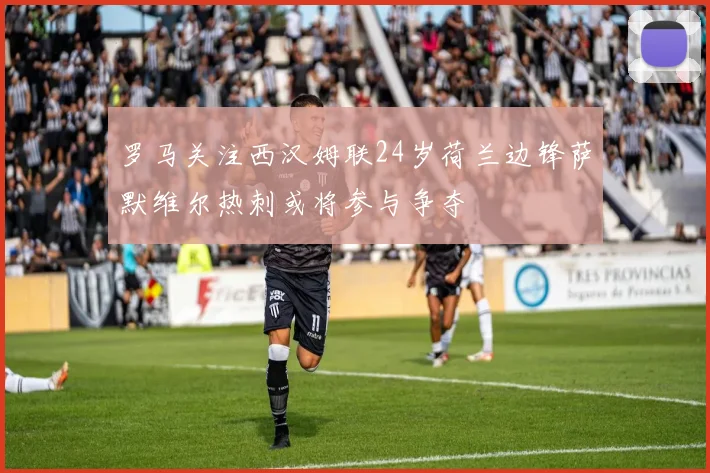 罗马关注西汉姆联24岁荷兰边锋萨默维尔热刺或将参与争夺