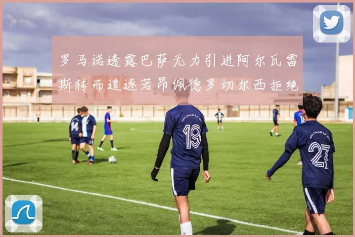 罗马诺透露巴萨无力引进阿尔瓦雷斯转而追逐若昂佩德罗切尔西拒绝放人