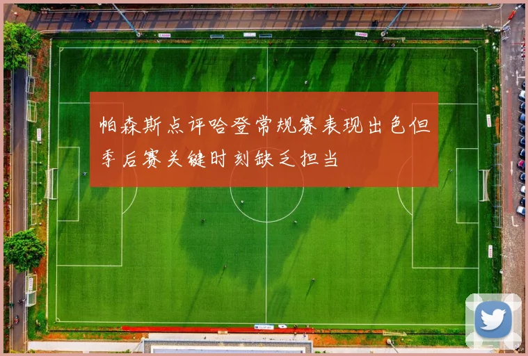 帕森斯点评哈登常规赛表现出色但季后赛关键时刻缺乏担当