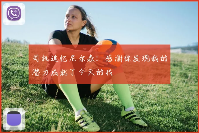 司机追忆尼尔森：感谢你发现我的潜力成就了今天的我
