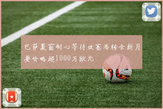 巴萨夏窗耐心等待坎塞洛转会新月要价略超1000万欧元