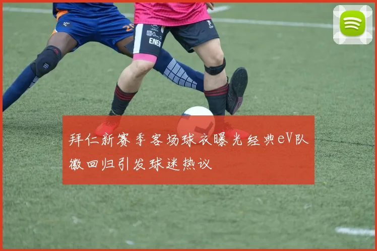 拜仁新赛季客场球衣曝光经典eV队徽回归引发球迷热议