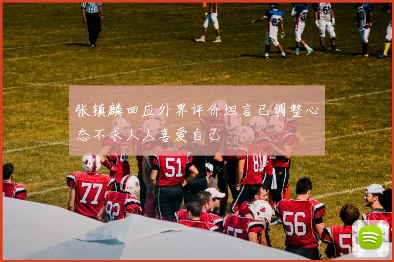 张镇麟回应外界评价坦言已调整心态不求人人喜爱自己