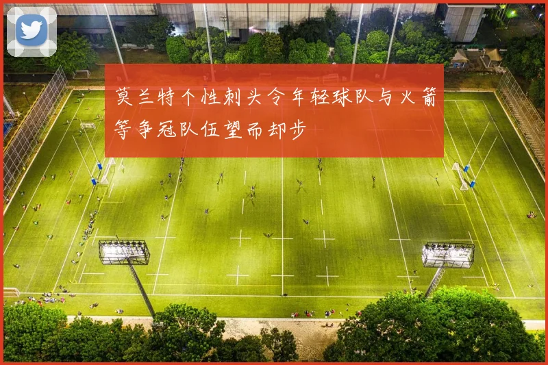 莫兰特个性刺头令年轻球队与火箭等争冠队伍望而却步