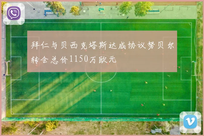 拜仁与贝西克塔斯达成协议努贝尔转会总价1150万欧元