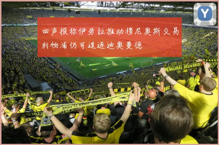 回声报称伊劳拉推动穆尼奥斯交易利物浦仍可追逐迪奥曼德