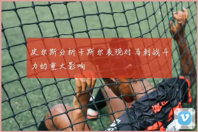 皮尔斯分析卡斯尔表现对马刺战斗力的重大影响