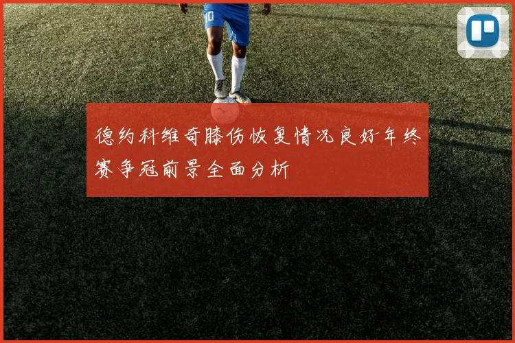 德约科维奇膝伤恢复情况良好年终赛争冠前景全面分析