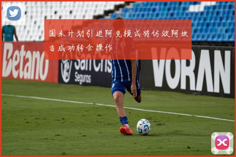 国米计划引进阿克模式将仿效阿坎吉成功转会操作