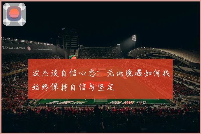 波杰谈自信心态：无论境遇如何我始终保持自信与坚定