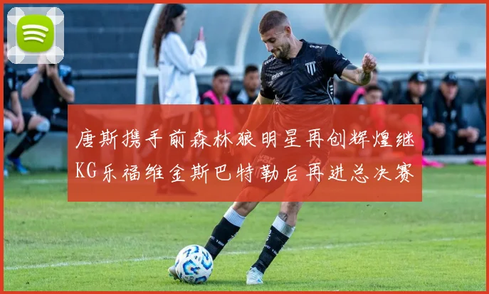 唐斯携手前森林狼明星再创辉煌继KG乐福维金斯巴特勒后再进总决赛